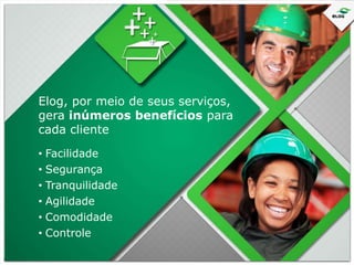 Elog, por meio de seus serviços,
gera inúmeros benefícios para
cada cliente
• Facilidade
• Segurança
• Tranquilidade
• Agilidade
• Comodidade
• Controle

 