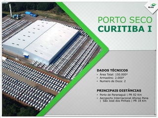 PORTO SECO
CURITIBA I

DADOS TÉCNICOS
• Área Total: 150.000²
• Armazéns: 2.000²
• Numero de Doca: 2

PRINCIPAIS DISTÂNCIAS
• Porto de Paranaguá | PR 92 Km
• Aeroporto Internacional Afonso Pena
| São José dos Pinhais | PR 18 Km

 