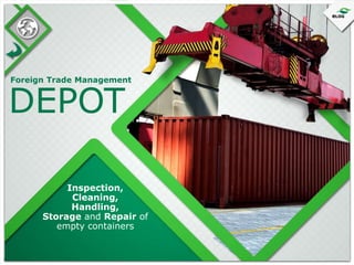 Foreign Trade Management

DEPOT

Inspection,
Cleaning,
Handling,
Storage and Repair of
empty containers

 