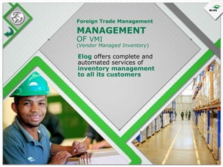 Foreign Trade Management

MANAGEMENT
OF VMI

(Vendor Managed Inventory)

Elog offers complete and
automated services of
inventory management
to all its customers

 
