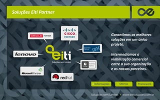 Soluções Eiti Partner
Garantimos as melhores
soluções em um único
projeto.
Intermediamos a
viabilização comercial
entre a sua organização
e os nossos parceiros.
 