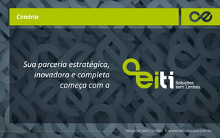 Cenário
Sua parceria estratégica,
inovadora e completa
começa com a
 