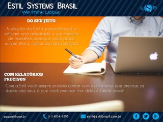 A solução da Estil é personalizável, o
software será adaptado à sua maneira
de trabalhar para que você possa
sempre tirar o melhor da nossa solução
Com a Estil você sempre poderá contar com os relatórios que precisar, os
dados são seus, o que você precisar tirar deles é tarefa nossa!
 