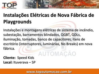 Instalações Elétricas de Nova Fábrica de Playgrounds Instalações e montagens elétricas de sistema de incêndio, subestação, barramentos blindados, QGBT, QDLs, iluminação, tomadas, banco de capacitores, itens de escritório (interruptores, luminárias, No Breaks) em nova fábrica. Cliente:   Speed Kids Local:  Ituverava – SP 