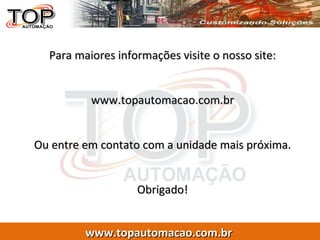Para maiores informações visite o nosso site: www.topautomacao.com.br Ou entre em contato com a unidade mais próxima. Obrigado! 