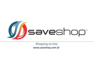 Shopping on-line.
www.saveshop.com.br
 