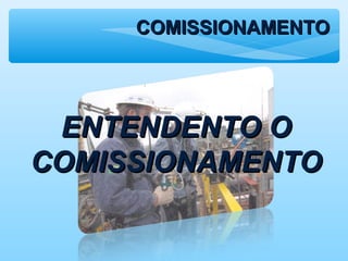 COMISSIONAMENTOCOMISSIONAMENTO
ENTENDENTO OENTENDENTO O
COMISSIONAMENTOCOMISSIONAMENTO
 