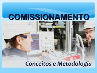 Conceitos e Metodologia
COMISSIONAMENTOCOMISSIONAMENTO
 