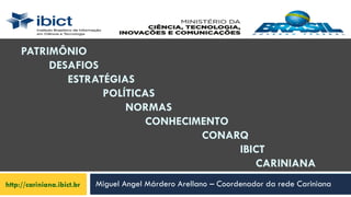 Miguel Angel Márdero Arellano – Coordenador da rede Cariniana
PATRIMÔNIO
DESAFIOS
ESTRATÉGIAS
POLÍTICAS
NORMAS
CONHECIMENTO
CONARQ
IBICT
CARINIANA
http://cariniana.ibict.br
 