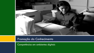Competências em ambientes digitais
Promoção do Conhecimento
 