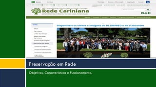 Objetivos, Características e Funcionamento.
Preservação em Rede
 