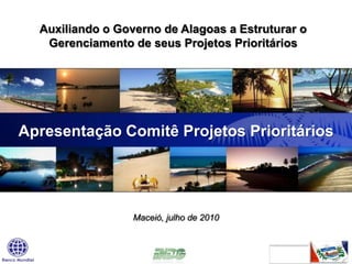 Auxiliando o Governo de Alagoas a Estruturar o Gerenciamento de seus Projetos Prioritários Apresentação Comitê Projetos Prioritários Maceió, julho de 2010 