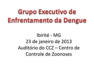 Ibirité - MG
23 de janeiro de 2013
Auditório do CCZ – Centro de
Controle de Zoonoses
 