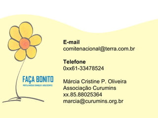 E-mail [email_address] Telefone 0xx61-33478524 Márcia Cristine P. Oliveira Associação Curumins xx.85.88025364 [email_address] 