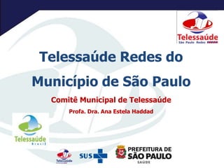 Telessaúde Redes do
Município de São Paulo
Comitê Municipal de Telessaúde
Profa. Dra. Ana Estela Haddad
 