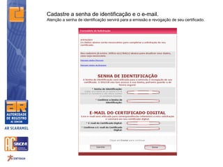 Cadastre a senha de identificação e o e-mail.
Atenção a senha de identificação servirá para a emissão e revogação de seu certificado.
 