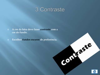  A cor da letra deve fazer contraste com a
cor do fundo.
 Escolher fundos escuros de preferência.
 