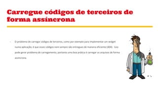 Carregue códigos de terceiros de
forma assíncrona
 
