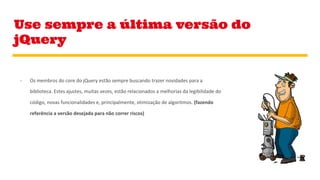 Use sempre a última versão do
jQuery
 