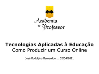 Tecnologias Aplicadas à Educação
  Como Produzir um Curso Online
       José Rodolpho Bernardoni :: 02/04/2011
 