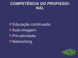COMPETÊNCIA DO PROFISSIONAL Educação continuada; Auto-imagem; Pró-atividade; Networking. 