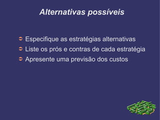 Alternativas possíveis Especifique as estratégias alternativas Liste os prós e contras de cada estratégia Apresente uma previsão dos custos 