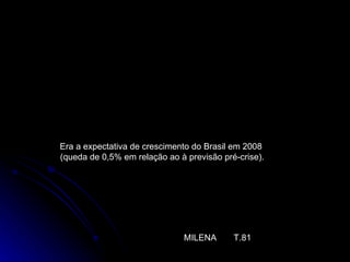 4%  Era a expectativa de crescimento do Brasil em 2008  (queda de 0,5% em relação ao à previsão pré-crise). MILENA  T.81 
