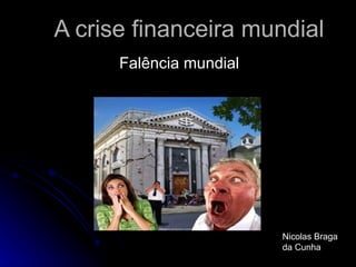 A crise financeira mundial Falência mundial Nicolas Braga da Cunha 