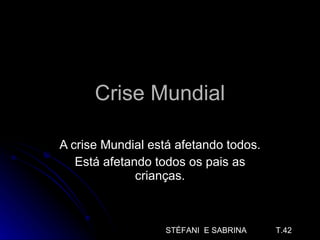 Crise Mundial A crise Mundial está afetando todos. Está afetando todos os pais as crianças. STÉFANI  E SABRINA  T.42 
