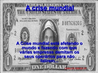 A crise mundial A Crise mundial está afetando o mundo e fazendo com que várias empresas demitam os seus operários para não falirem... CARLOS DIEGO 81 