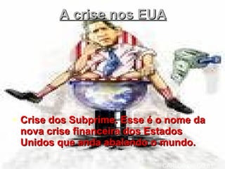 A crise nos EUA Crise dos Subprime. Esse é o nome da nova crise financeira dos Estados Unidos que anda abalando o mundo.  CARLOS DIEGO 81 