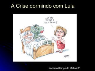 A Crise dormindo com Lula Leonardo Stange de Mattos 8º 