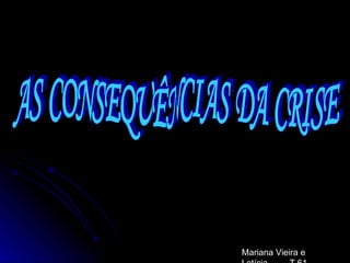 AS CONSEQUÊNCIAS DA CRISE Mariana Vieira e Letícia  T.61 