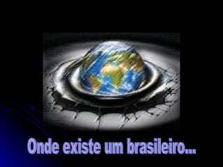 Onde existe um brasileiro... 