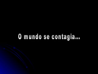 O mundo se contagia... 