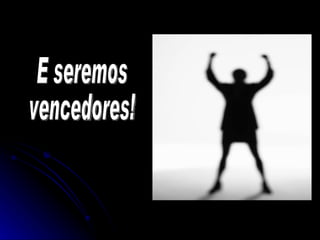 E seremos  vencedores! 