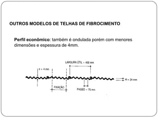 OUTROS MODELOS DE TELHAS DE FIBROCIMENTO


 Perfil econômico: também é ondulada porém com menores
 dimensões e espessura de 4mm.
 