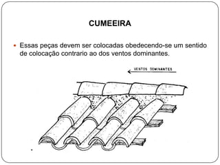 CUMEEIRA

 Essas peças devem ser colocadas obedecendo-se um sentido
 de colocação contrario ao dos ventos dominantes.
 