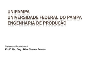 Sistemas Produtivos I
Profª. Ms. Eng. Aline Soares Pereira
 