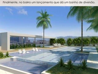 Finalmente, no bairro um lançamento que dá um banho de diversão. 