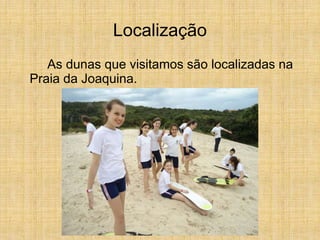 Localização
As dunas que visitamos são localizadas na
Praia da Joaquina.
 