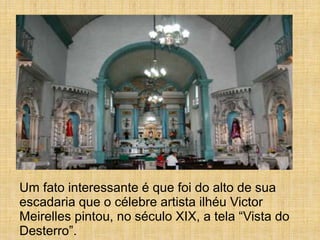 Um fato interessante é que foi do alto de sua
escadaria que o célebre artista ilhéu Victor
Meirelles pintou, no século XIX, a tela “Vista do
Desterro”.
 