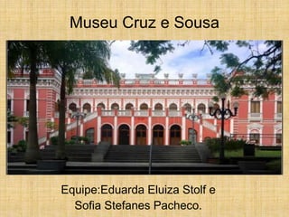 Museu Cruz e Sousa
Equipe:Eduarda Eluiza Stolf e
Sofia Stefanes Pacheco.
 