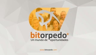 bitorpedo®
Un mundo de oportunidades
www.bitorpedo.com
 