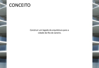 CONCEITO

Construir um legado da arquitetura para a
cidade do Rio de Janeiro.

 