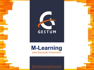 M-Learning
para Educação Corporativa
Material elaborado e apresentado por Vinicius
Arakaki no Road Show Gestum em 25/04/2013
 