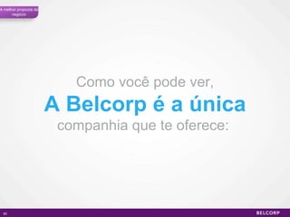 Como você pode ver, A Belcorp é a única  companhia que te oferece:  A melhor proposta de negócio 
