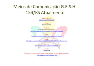 Meios de Comunicação G.E.S.H-
     154/RS Atualmente
                                      Site G.E.S.H-154
                               http://www.sainthilaire.org.br

                                        Twitter:
                                     @sainthilaire154

                                       Facebook:
                              Grupo Escoteiro Saint Hilaire
                http://www.facebook.com/profile.php?id=100002570368800

                                          Orkut:
                  http://www.orkut.com.br/Main#Community?cmm=4492980

                                          Picasa:
        https://plus.google.com/photos/110865808143420047288/albums?banner=pwa

                                        ScoutFace
                        http://www.scoutface.com/group.php?id=746

                                         DropBox
                                        GANDREOLA

     Blog da Tropa Tasmânia!!!!!!!!!!! COMO ASSSIM, A TROPA Tasmânia TÊM BLOG?!????!!!!
                            Http://www.tasmania154.blogspot.com
 