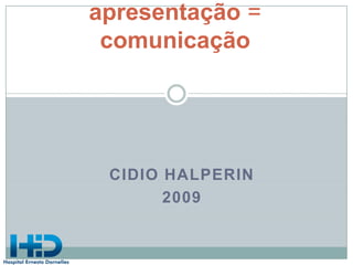 apresentação = comunicação Cidio Halperin 2009 