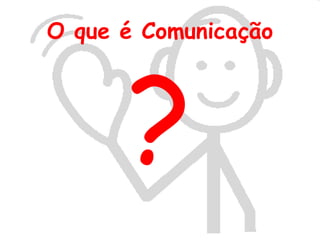 O que é Comunicação




      ?
 